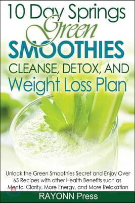 10 Day Springs Green Smoothies Cleanse, Detox & Weight Loss Plan: The Low Carb Green Smoothies Cookbook & Enjoy Over 65 Fruit Vegetable smoothies Reci