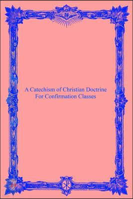 A Catechism of Christian Doctrine: For Confirmation Classes