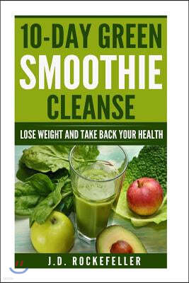 10 Day Green Smoothie Cleanse: Lose Weight and Take Back Your Health