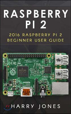 Raspberry Pi 2: 2016 Raspberry Pi 2 Beginner User Guide