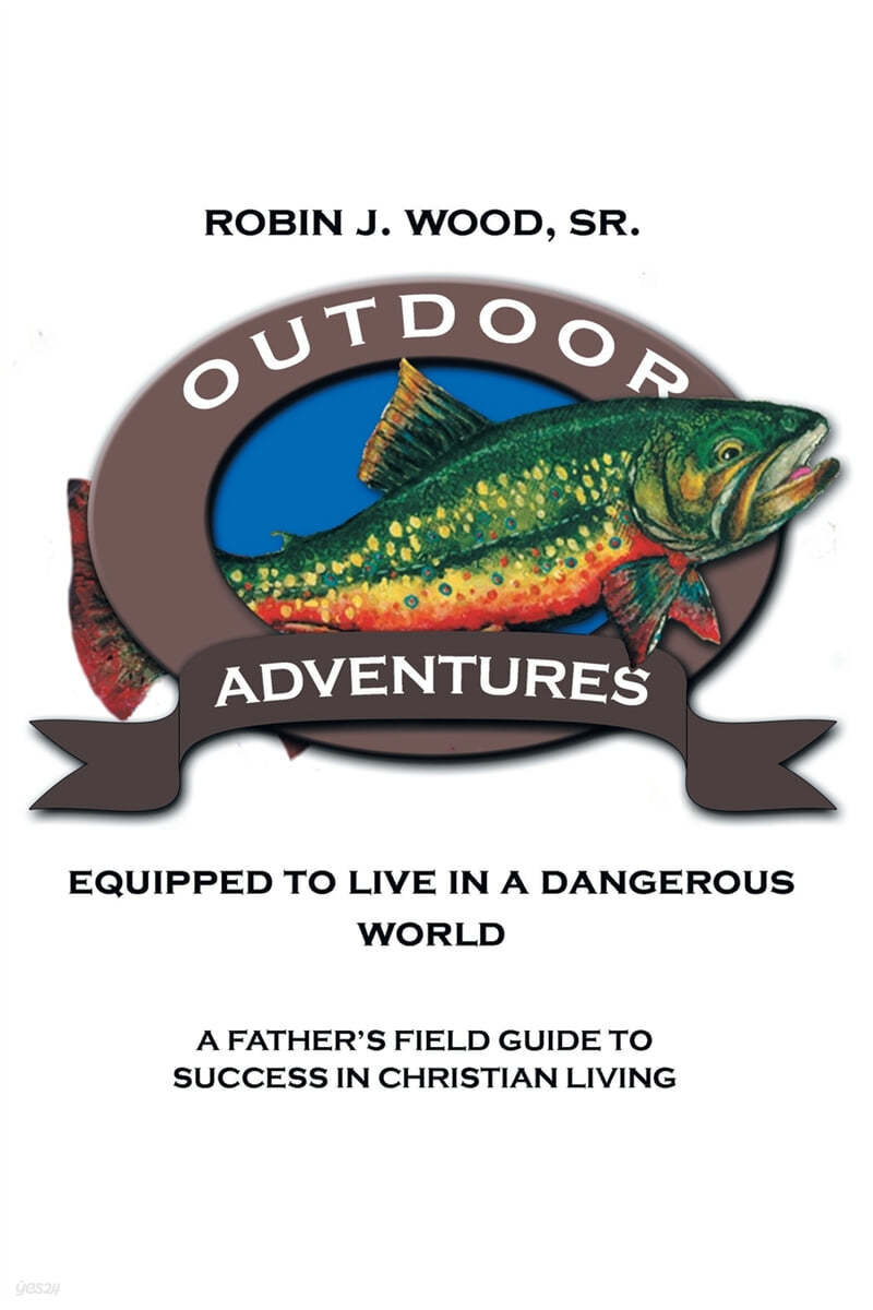 Outdoor Adventures: Equipped to Live in a Dangerous World: A Father&#39;s Field Guide to Success in Christian Living