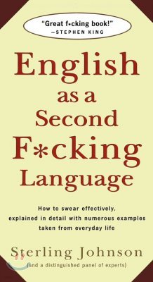 English as a Second F*cking Language: How to Swear Effectively, Explained in Detail with Numerous Examples Taken from Everyday Life