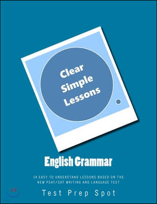 English Grammar: Clear and Simple Lessons: 14 Easy to Understand Lessons based on the New PSAT/SAT Writing and Language Test