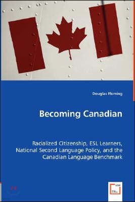 Becoming Canadian - Racialized Citizenship, ESL Learners, National Second Language Policy, and the Canadian Language Benchmark