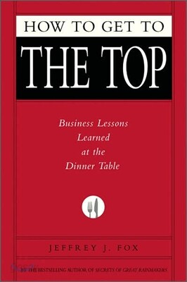How to Get to the Top: Business Lessons Learned at the Dinner Table