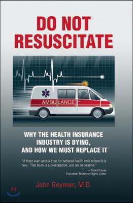 Do Not Resuscitate: Why the Health Insurance Industry Is Dying, and How We Must Replace It