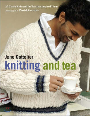 Knitting and Tea: 25 Classic Knits and the Teas That Inspired Them