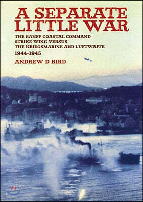 Casemate Pub & Book Dist Llc Separate Little War: The Banff Coastal Command Strike Wing Versus the Kreigsmarine and Luftwaffe 1944 - 1945