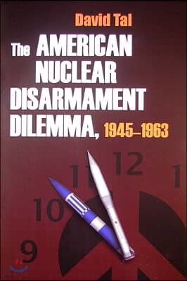 The American Nuclear Disarmament Dilemma, 1945-1963