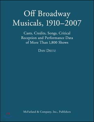 Off Broadway Musicals, 1910-2007: Casts, Credits, Songs, Critical Reception and Performance Data of More Than 1,800 Shows