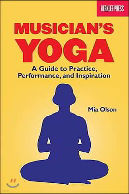 Musician's Yoga: A Guide to Practice, Performance, and Inspiration