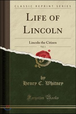 Life of Lincoln, Vol. 1: Lincoln the Citizen (Classic Reprint)
