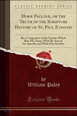 Hor? Paulin?, or the Truth of the Scripture History of St. Paul Evinced: By a Comparison of the Epistles Which Bear His Name, with the Acts of the Apo