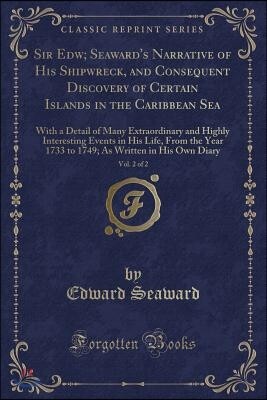 Sir Edw; Seaward's Narrative of His Shipwreck, and Consequent Discovery of Certain Islands in the Caribbean Sea, Vol. 2 of 2: With a Detail of Many Ex