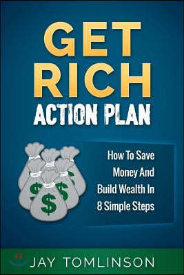 Get Rich Action Plan: How To Save Money And Build Wealth In 8 Simple Steps