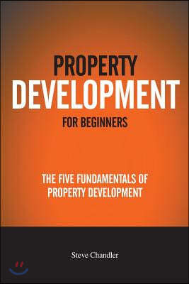 Property Development For Beginners: The Five Fundamentals Of Property Development