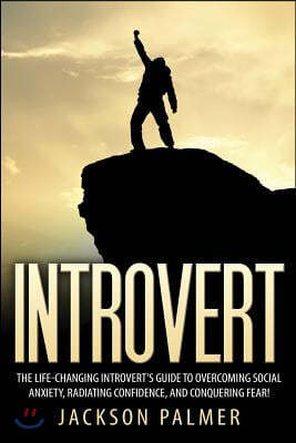 Introvert: The Life-Changing Introvert's Guide to Overcoming Social Anxiety, Radiating Confidence, and Conquering Fear!