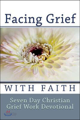 Facing Grief With Faith: Seven Day Christian Grief Work Devotional