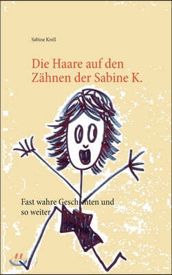 Die Haare auf den Zahnen der Sabine K.: Fast wahre Geschichten und so weiter