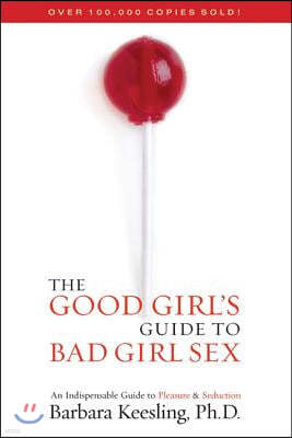 The Good Girl's Guide to Bad Girl Sex: An Indispensable Guide to Pleasure & Seduction