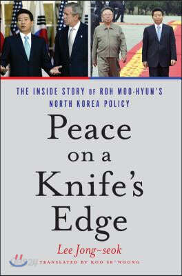Peace on a Knife's Edge: The Inside Story of Roh Moo-Hyun's North Korea Policy