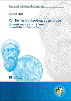 Von Homer Bis Theodosius Dem Großen: Sechzehn Historische Fiktionen Mit Themen Der Griechischen Und Roemischen Geschichte