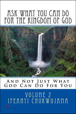 Ask What You Can Do For The Kingdom of God: And Not Just What God Can Do For You