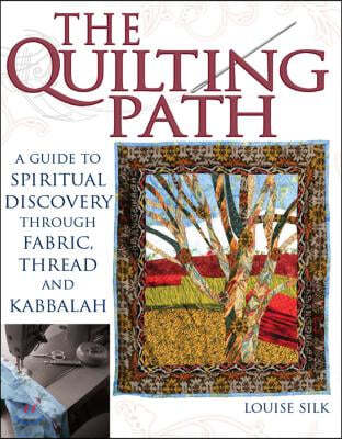 The Quilting Path: A Guide to Spiritual Discover Through Fabric, Thread and Kabbalah