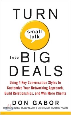 Turn Small Talk Into Big Deals: Using 4 Key Conversation Styles to Customize Your Networking Approach, Build Relationships, and Win More Clients
