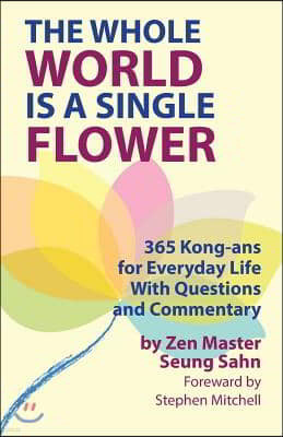 The Whole World Is a Single Flower: 365 Kong-ans for Everyday Life With Questions and Commentary