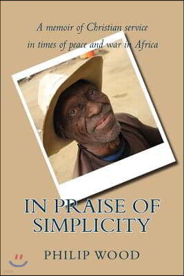 In Praise of Simplicity: A Memoir of Christian Service in Times of Peace and War in Africa