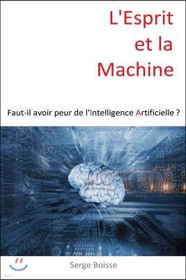 L'esprit et la Machine: Faut-il avoir peur de l'Intelligence Artificielle ?