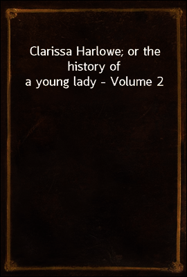 Clarissa Harlowe; or the history of a young lady - Volume 2