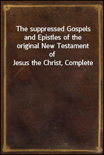 The suppressed Gospels and Epistles of the original New Testament of Jesus the Christ, Complete