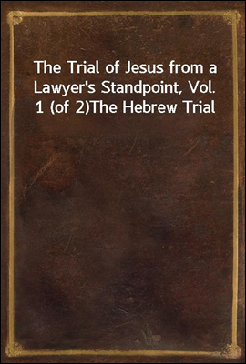 The Trial of Jesus from a Lawyer`s Standpoint, Vol. 1 (of 2)
The Hebrew Trial