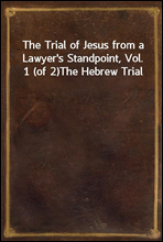 The Trial of Jesus from a Lawyer`s Standpoint, Vol. 1 (of 2)
The Hebrew Trial