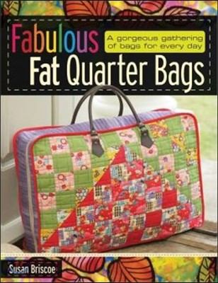 Fabulous Fat Quarter Bags: A Gorgeous Gathering of Bags for Every Day