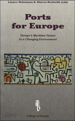 Ports for Europe: Europe's Maritime Future in a Changing Environment- Proceedings of a Conference Organized by the College of Europe, Bruges