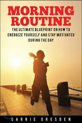 Morning Routine: Ultimate Morning Ritual Guide to Energy Revival -- Stay Motivated and Awake for Extreme Productivity and Maximum Achie