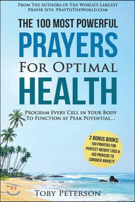Prayer the 100 Most Powerful Prayers for Optimal Health - 2 Amazing Bonus Books to Pray for Weight Loss & Anxiety: Program Every Cell in Your Body to