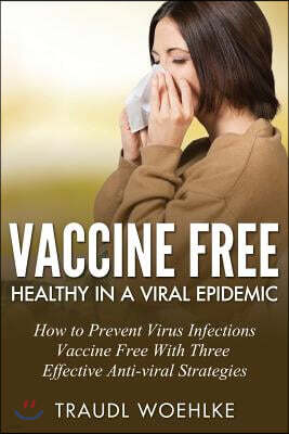 Createspace Independent Pub Vaccine Free Healthy in a Viral Epidemic: How to Prevent Virus Infections Vaccine-Free with Three Effective Antiviral Strategies