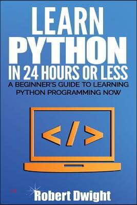 Python: Learn Python in 24 Hours or Less - A Beginner's Guide To Learning Python Programming Now