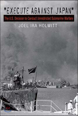"Execute Against Japan": The U.S. Decision to Conduct Unrestricted Submarine Warfare