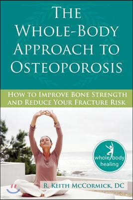 The Whole-Body Approach to Osteoporosis: How to Improve Bone Strength and Reduce Your Fracture Risk