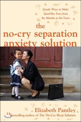 The No-Cry Separation Anxiety Solution: Gentle Ways to Make Good-Bye Easy from Six Months to Six Years