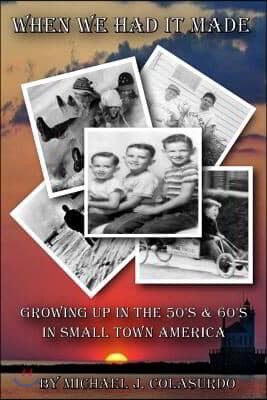 When We Had it Made: Growing Up in the 50's & 60's in Small Town America
