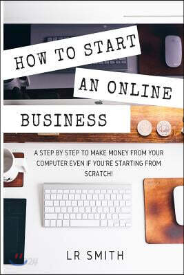 How to Start an Online Business: A Step by Step to Make Money from Your Computer Even If Your Starting from Scratch!