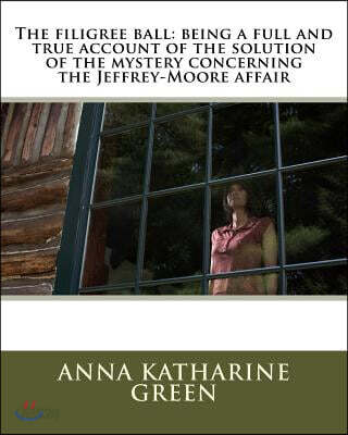 The filigree ball: being a full and true account of the solution of the mystery concerning the Jeffrey-Moore affair