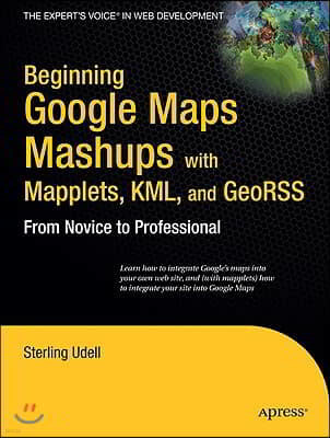 Beginning Google Maps Mashups with Mapplets, KML, and GeoRSS: From Novice to Professional