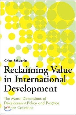 Reclaiming Value in International Development: The Moral Dimensions of Development Policy and Practice in Poor Countries